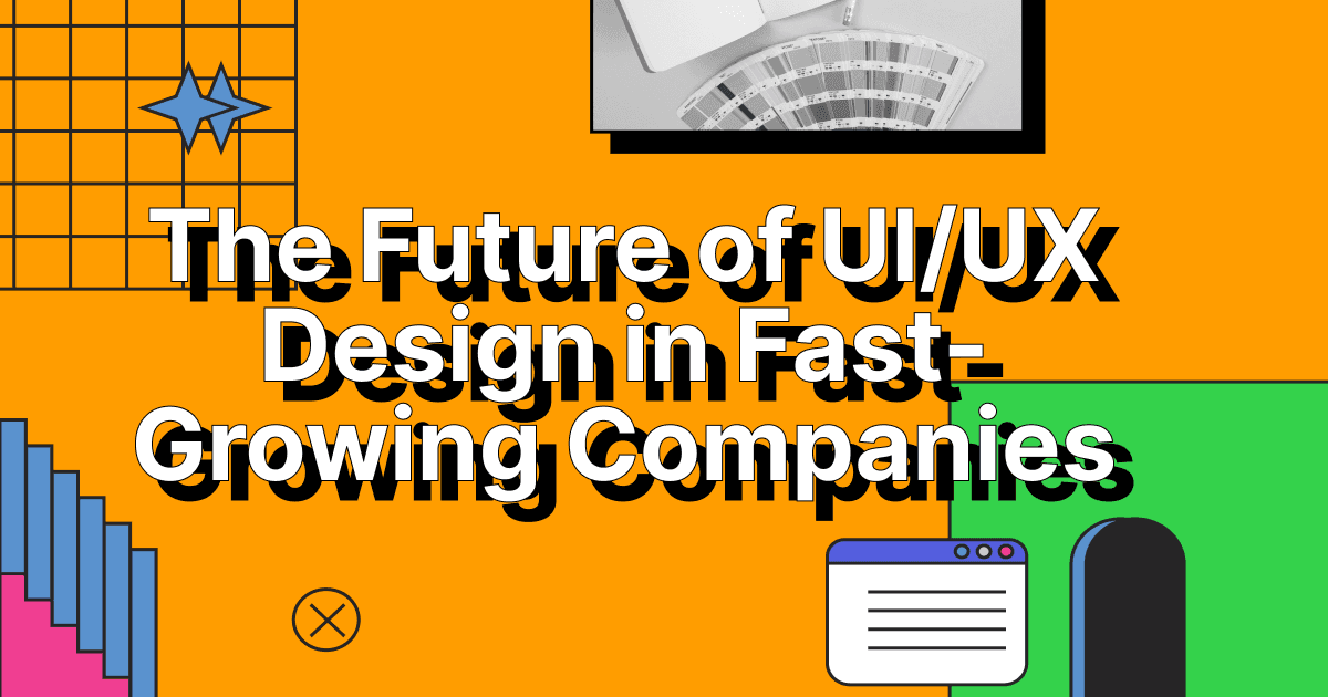The Future of UI/UX Design in Fast-Growing Companies