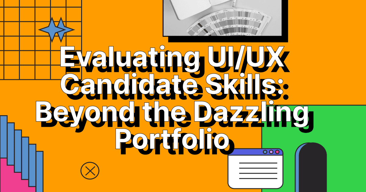 Evaluating UI/UX Candidate Skills: Beyond the Dazzling Portfolio