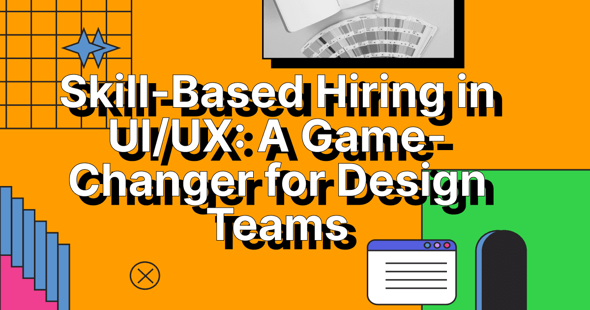 Skill-Based Hiring in UI/UX: A Game-Changer for Design Teams