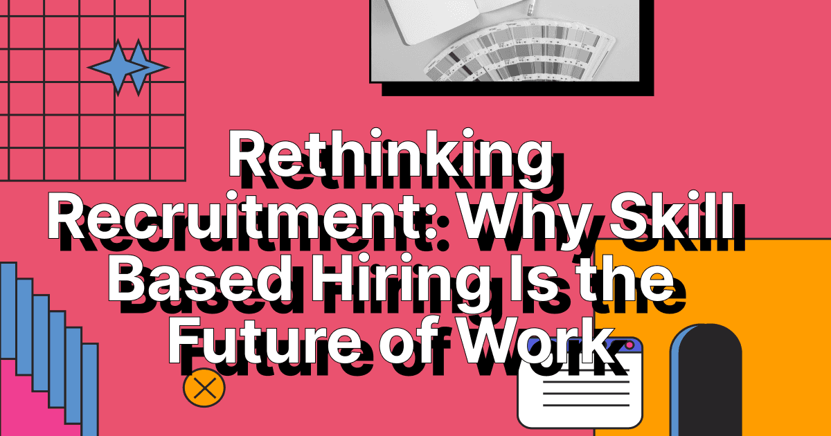 Rethinking Recruitment: Why Skill Based Hiring Is the Future of Work