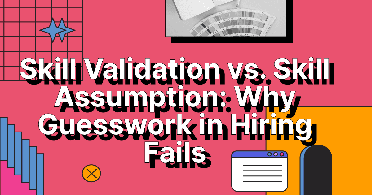 Skill Validation vs. Skill Assumption: Why Guesswork in Hiring Fails